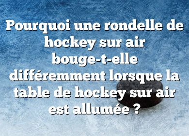 Pourquoi une rondelle de hockey sur air bouge-t-elle différemment lorsque la table de hockey sur air est allumée ?